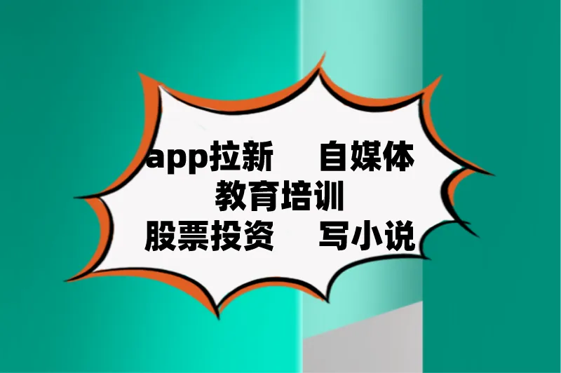 app拉新自媒体教育培训股票投资写小说