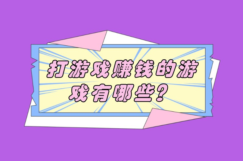 打游戏赚钱的游戏有哪些？这5款赚钱游戏，你玩过吗？