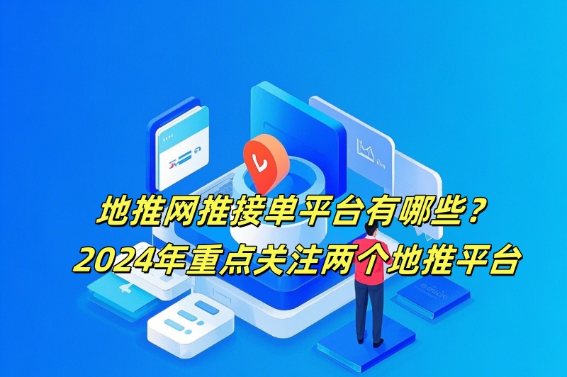 地推网推接单平台有哪些？2024年重点关注两个地推平台