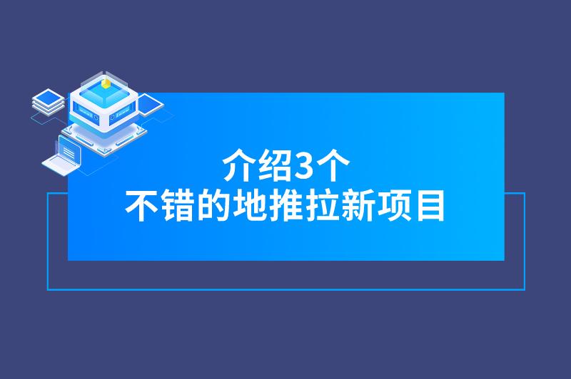 地推赚钱项目有哪些？本文介绍3个不错的地推拉新项目，建议阅读！