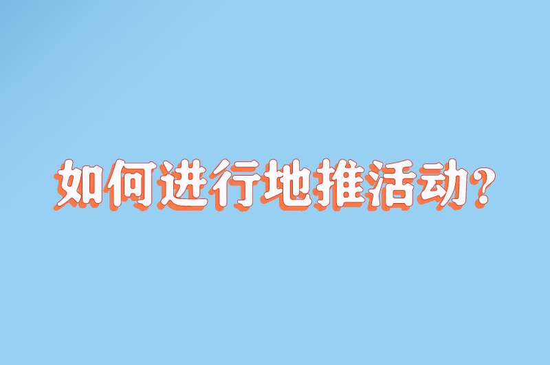 如何进行地推活动？这份地推指南建议收藏！
