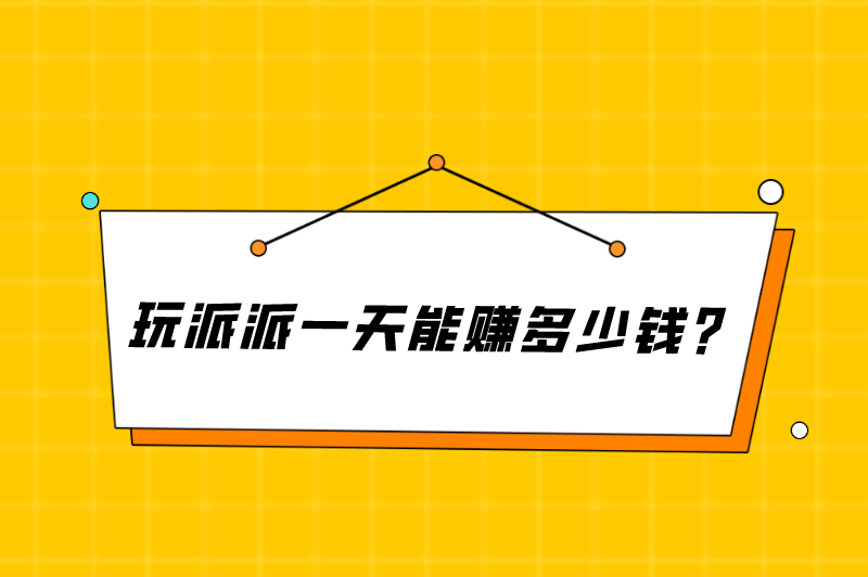 玩派派一天能赚多少钱？