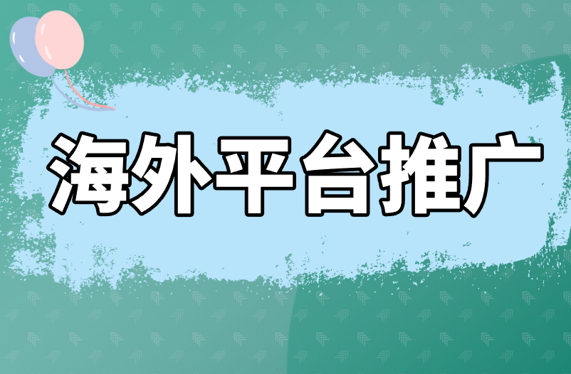 海外平台推广可以用哪些路子来做？盘点3个推广操作