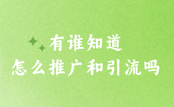 有谁知道怎么推广和引流吗？盘点3个推广引流的方式