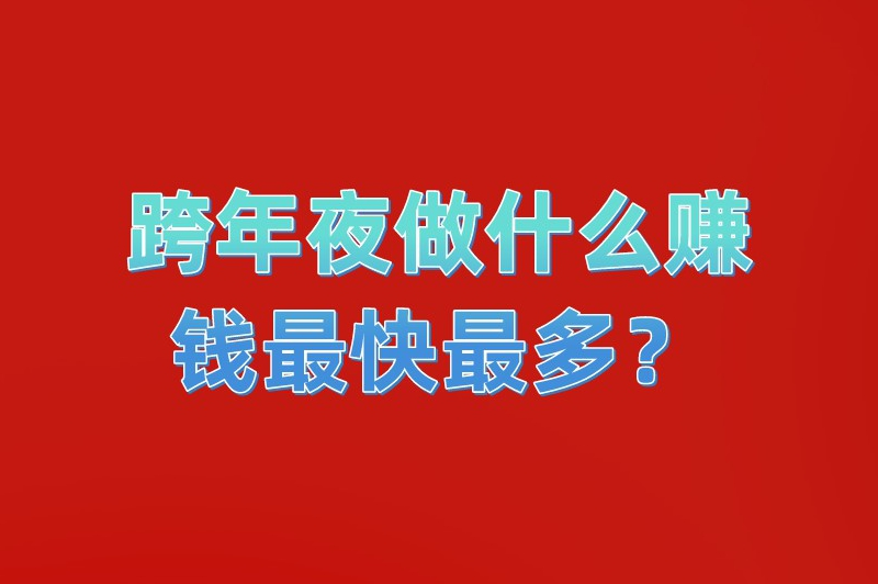 跨年夜做什么赚钱最快最多？分享5个热门的赚钱项目