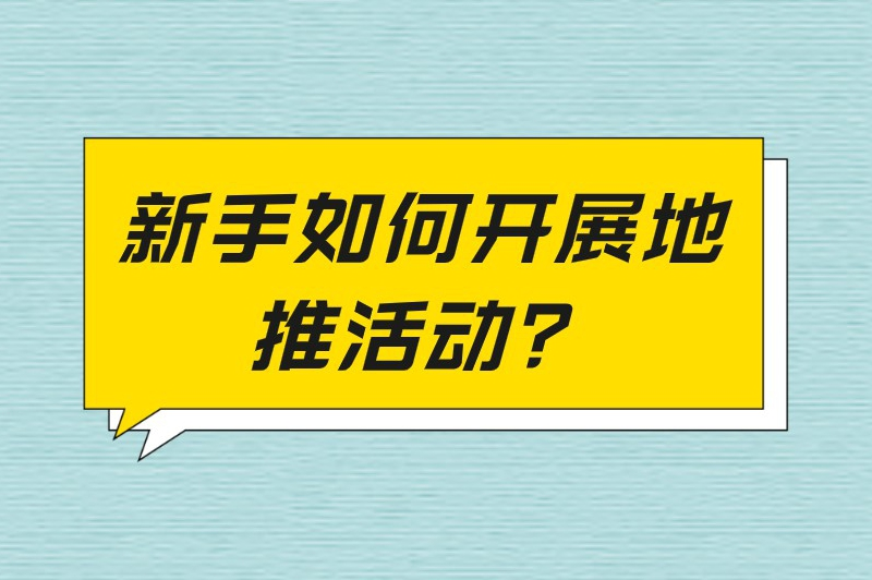 新手如何开展地推活动？这份地推指南新手必收藏！