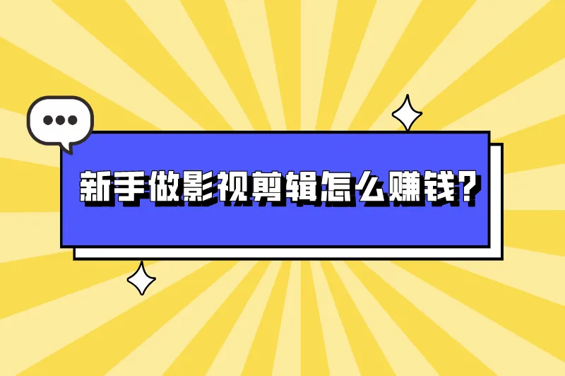 新手做影视剪辑怎么赚钱？如何学视频剪辑赚钱？