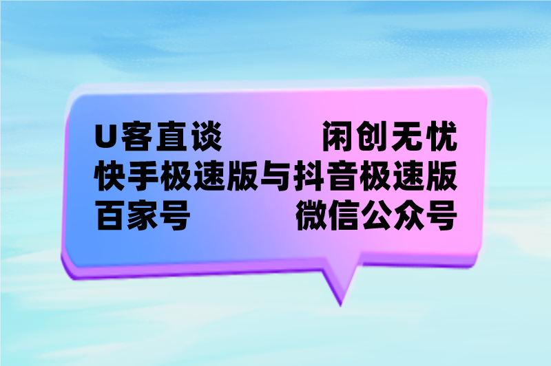 U客直谈闲创无忧快手极速版与抖音极速版百家号微信公众号