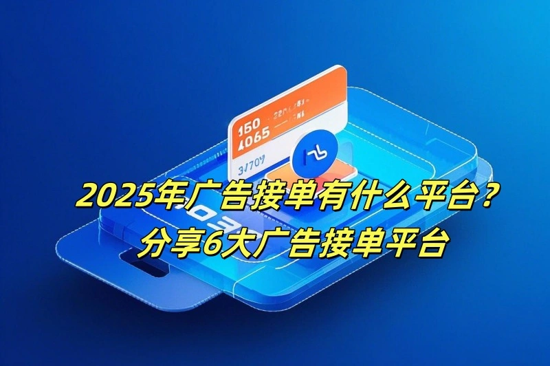 2025年广告接单有什么平台？分享6大广告接单平台