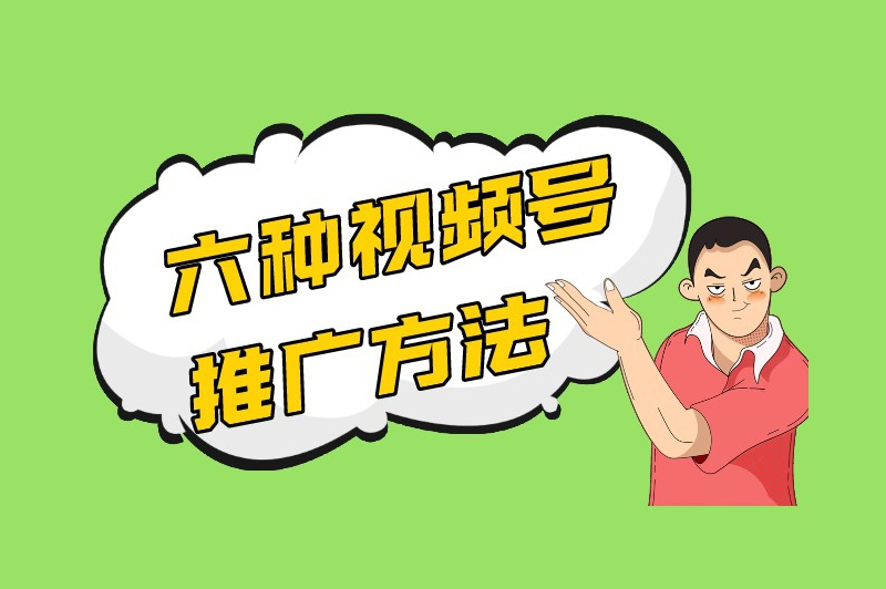 视频号推广方法有哪些？六大妙招轻松提升你的影响力