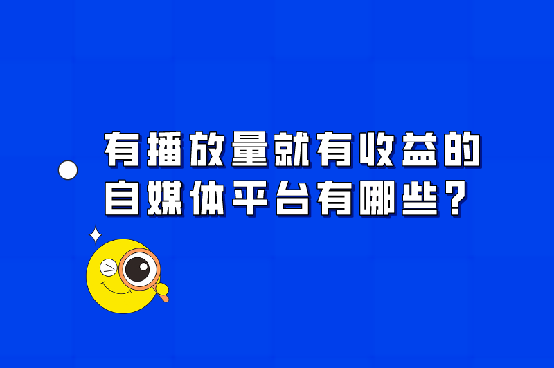 有播放量就有收益的自媒体平台有哪些？