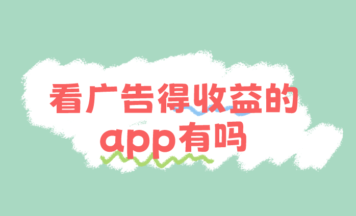 看广告得收益的app有吗？盘点5个看广告赚钱的app