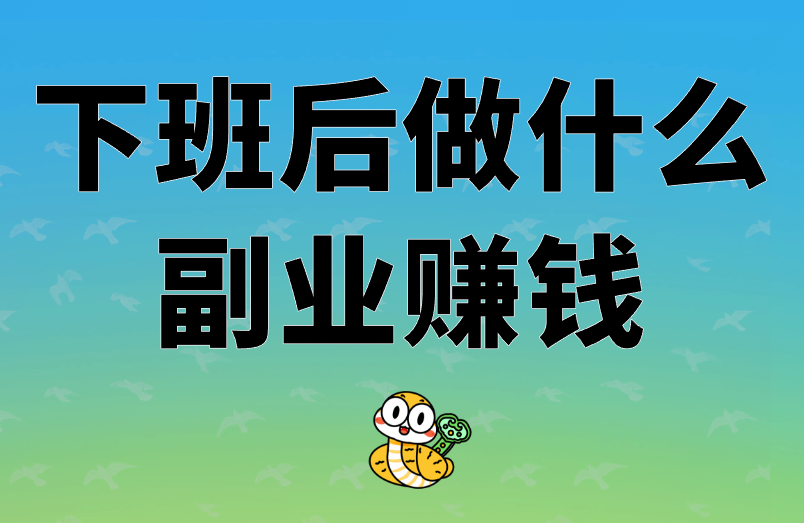 下班后做什么副业赚钱？盘点3个落地简单的赚钱副业