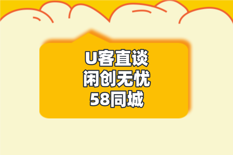 U客直谈闲创无忧58同城