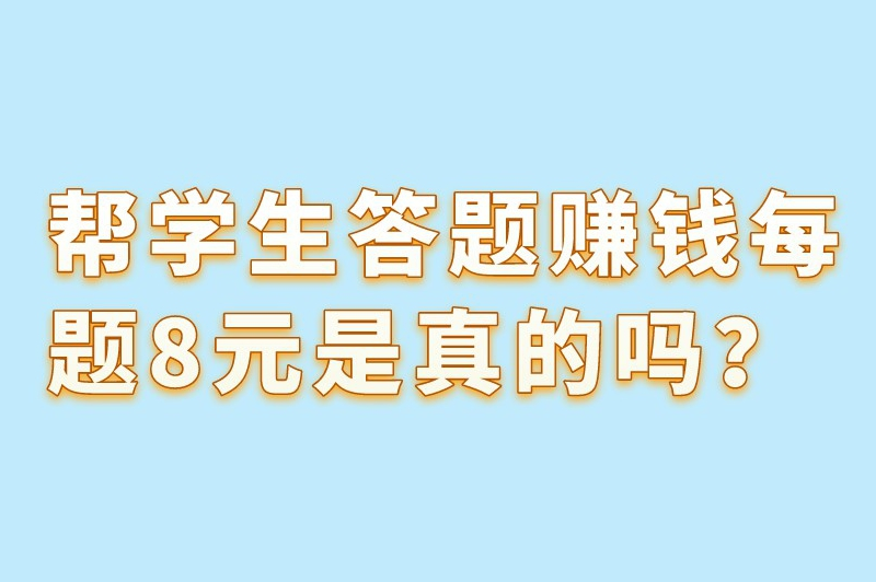 帮学生答题赚钱每题8元是真的吗？正规答题赚钱软件有哪些？