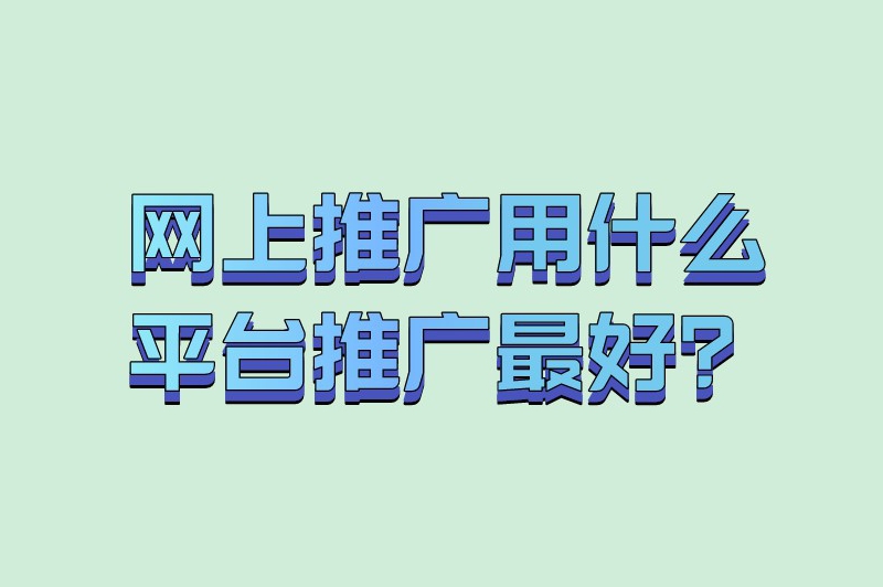 网上推广用什么平台推广最好？试试这5个平台