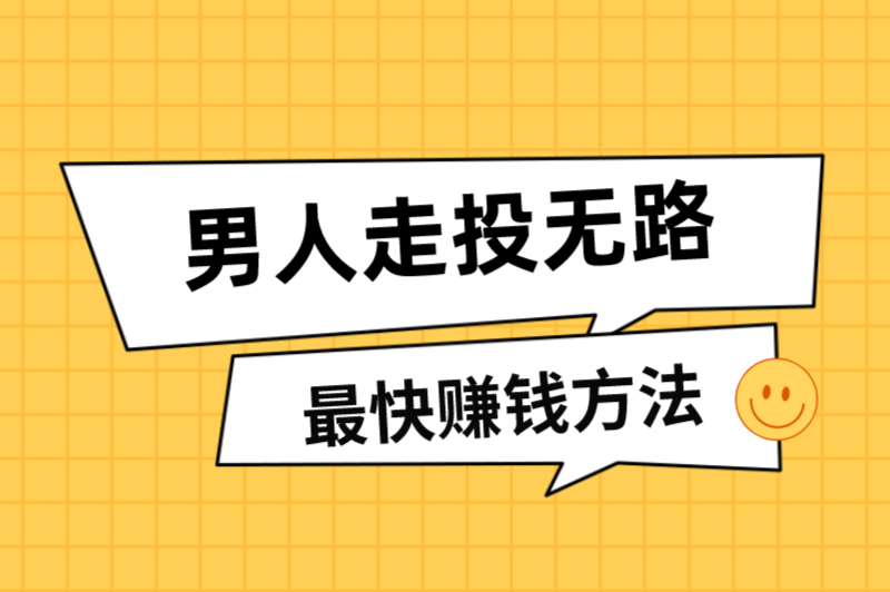 男人走投无路最快赚钱方法？盘点穷人最快的挣钱方法