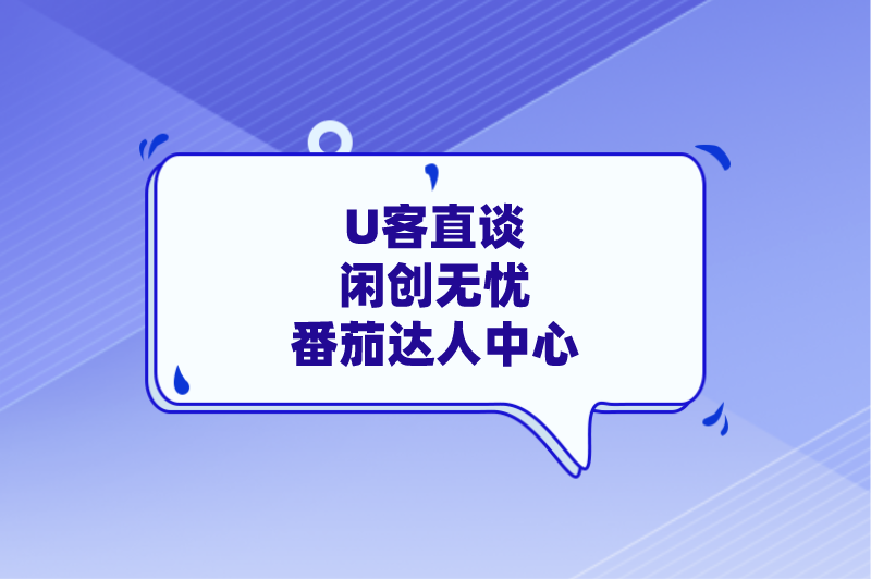 U客直谈闲创无忧番茄达人中心