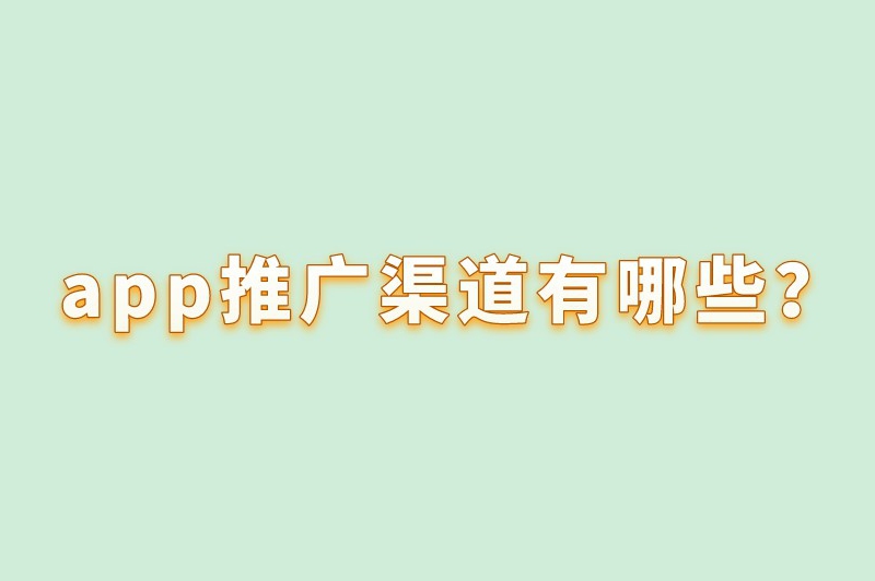 app推广渠道有哪些？这些推广渠道能让你的应用火起来