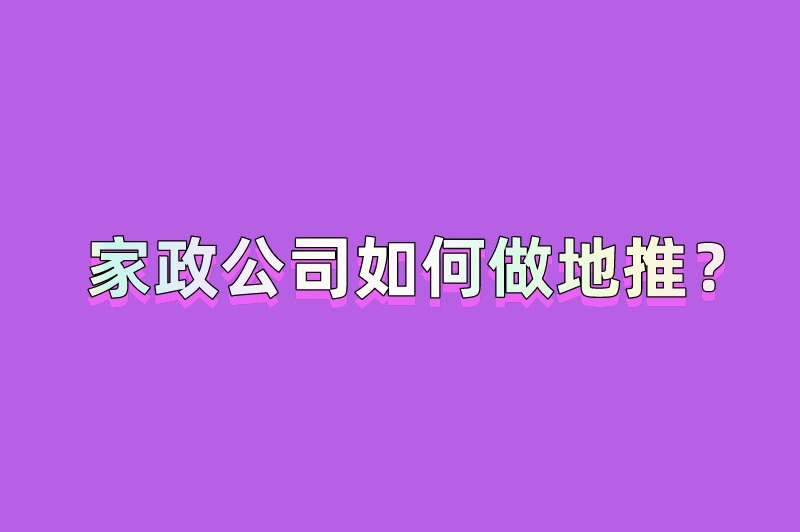 家政公司如何做地推？分享一些做地推的方法策略