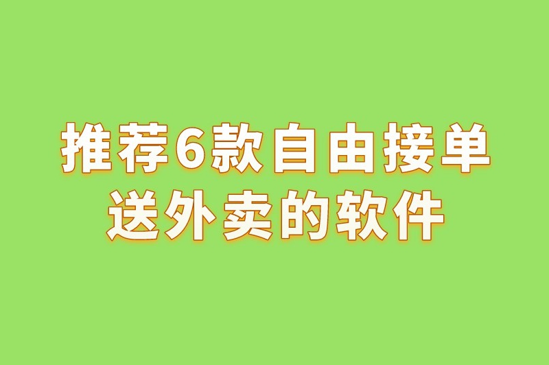 自由接单送外卖的软件有哪些？这6款接单软件你值得拥有