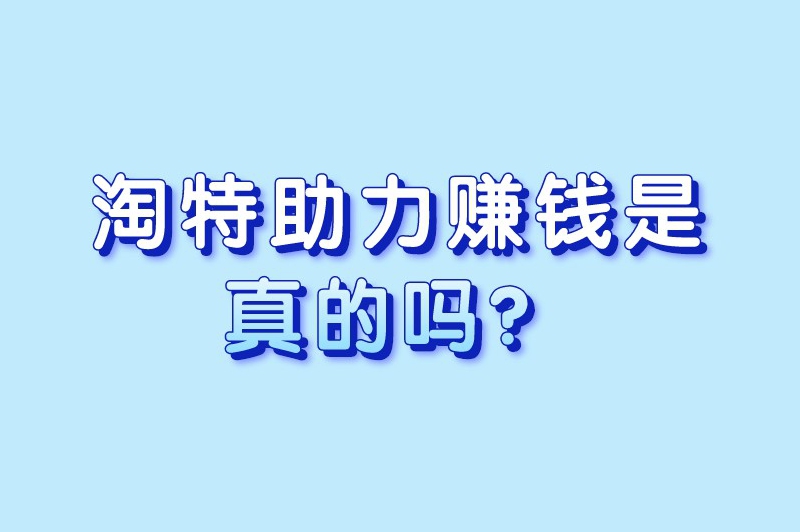 淘特助力赚钱是真的吗？助力赚钱平台有哪些？