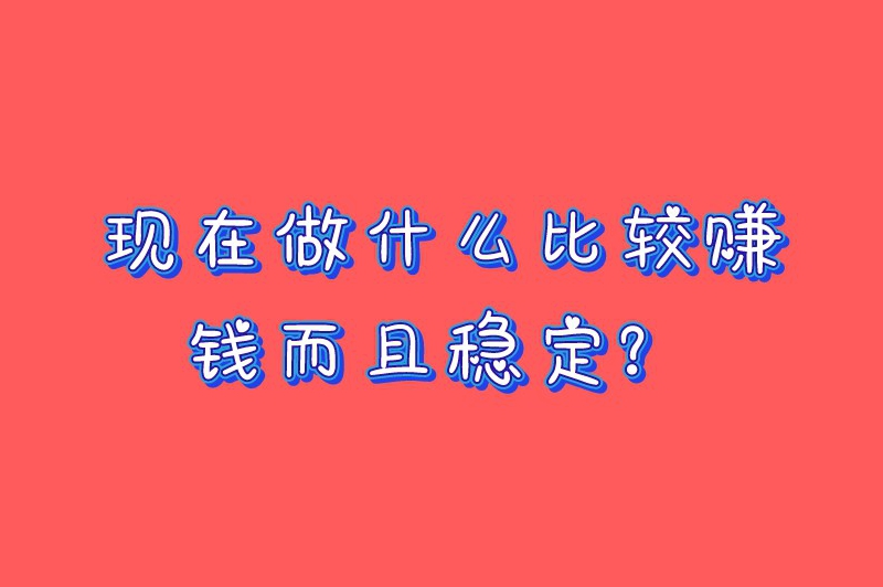 现在做什么比较赚钱而且稳定？10个超火的赚钱方法来啦！