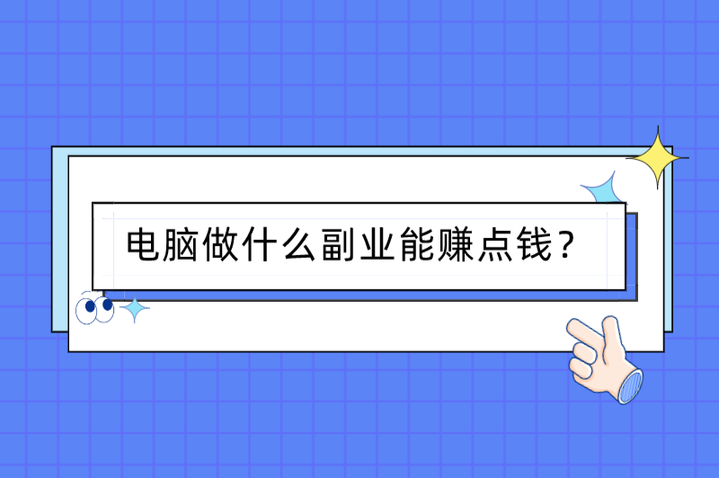 电脑挣钱的副业有哪些？想赚钱电脑做什么副业能赚点钱？