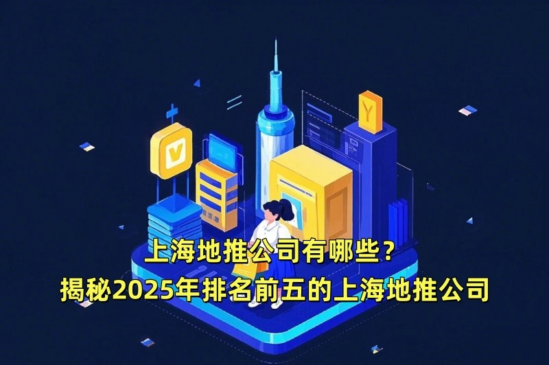 上海地推公司有哪些？揭秘2025年排名前五的上海地推公司