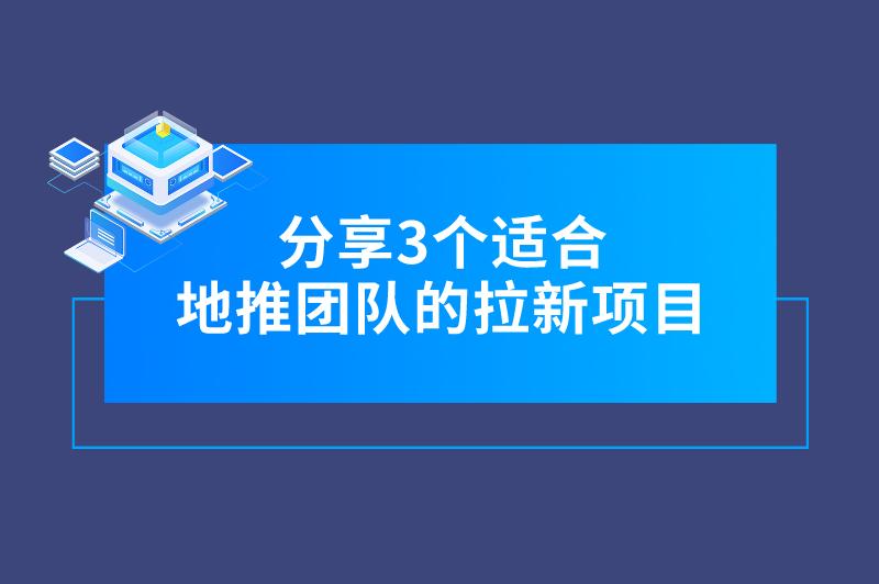 地推团队找项目看这里！分享3个利润可观的地推拉新项目，赚钱不愁！