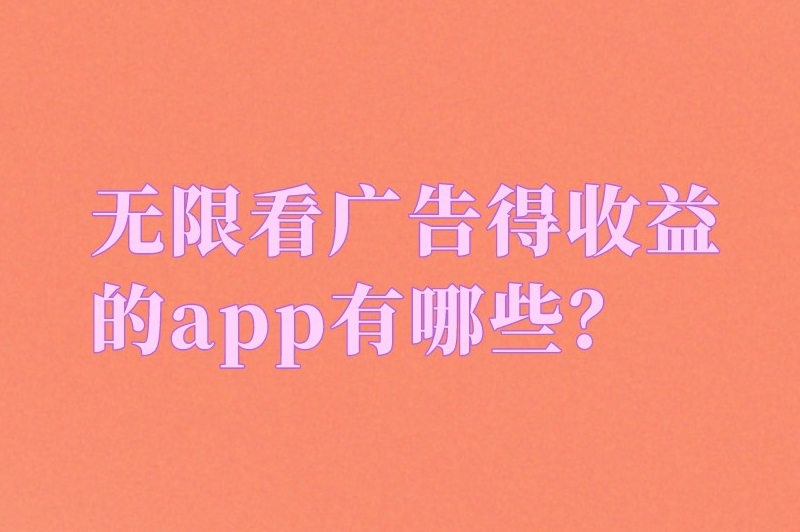 无限看广告得收益的app有哪些？盘点6款看广告赚钱的软件