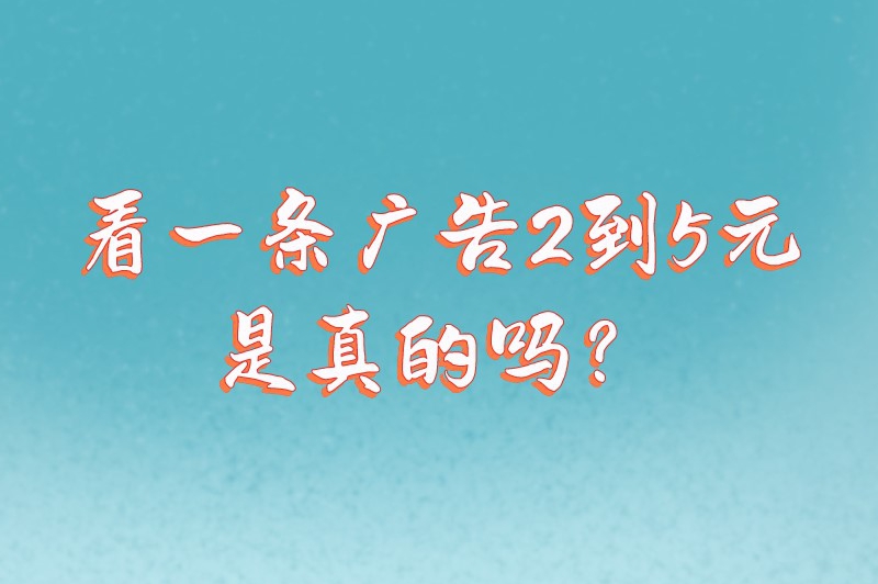 看一条广告2到5元是真的吗？看广告挣钱的平台都有哪些？