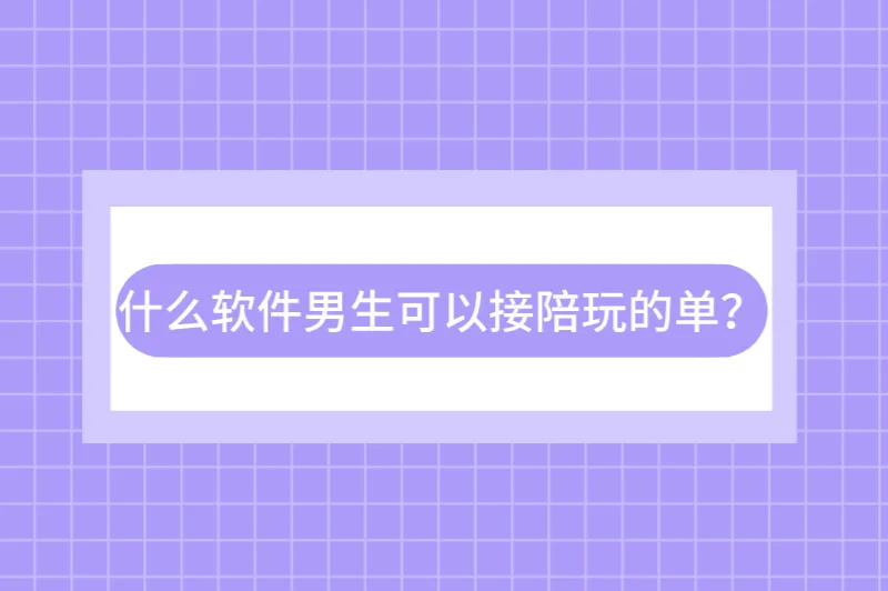 做陪玩去哪里接单？什么软件男生可以接陪玩的单？