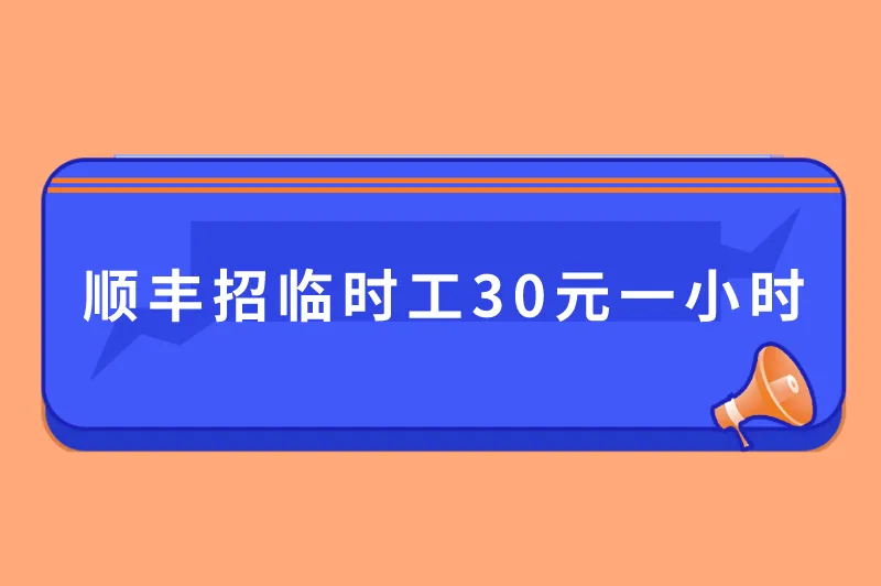 顺丰招临时工30元一小时是真的吗？临时工招聘30兼职有哪些？