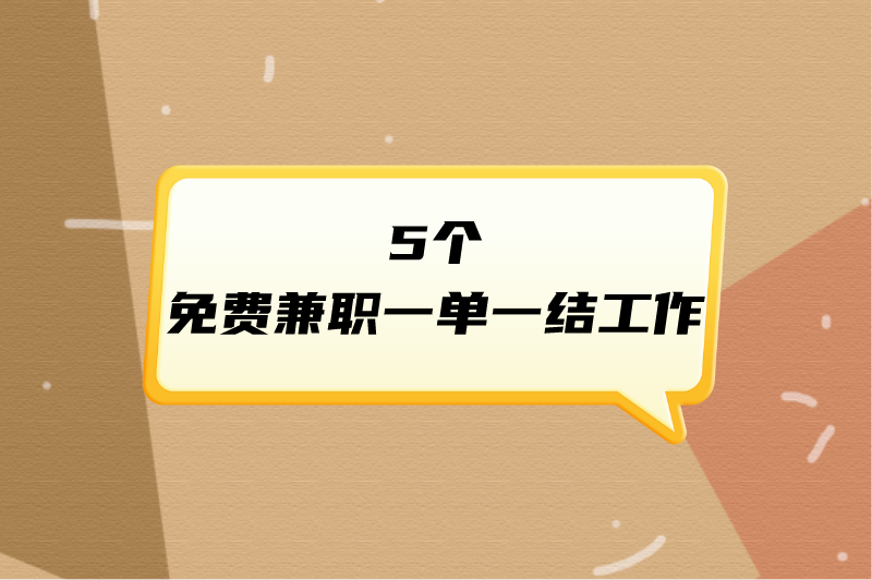 兼职做什么好？盘点5个免费兼职一单一结工作