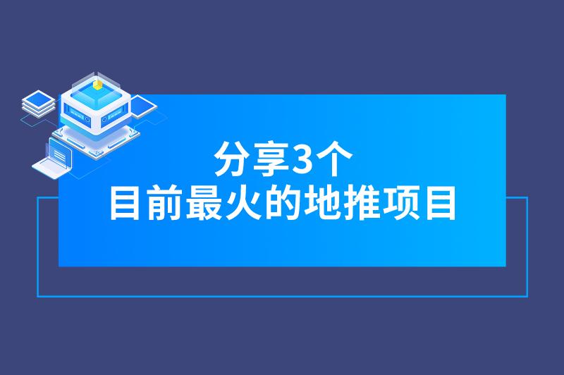 目前最火的地推项目有哪些？本期文章分享三个，可供参考！