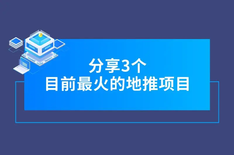 目前最火的地推项目有哪些？本期文章分享三个，可供参考！