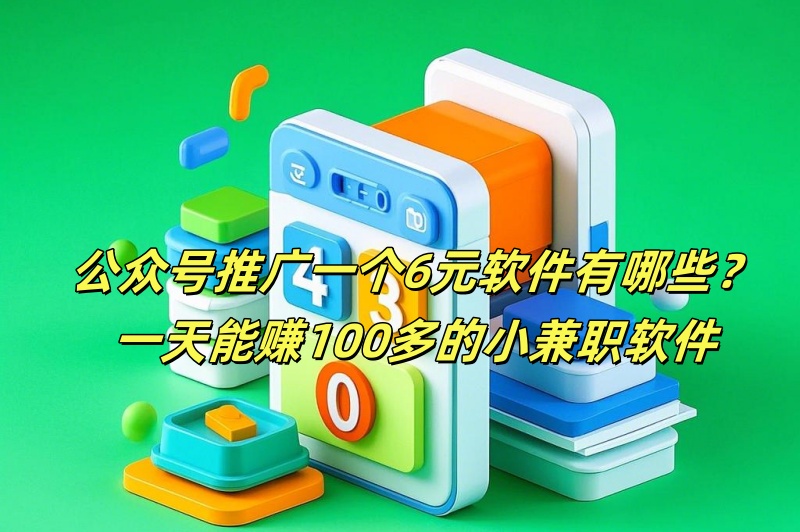 公众号推广一个6元软件有哪些？一天能赚100多的小兼职软件揭秘