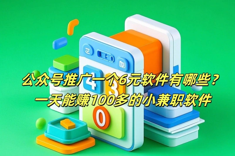 公众号推广一个6元软件有哪些？一天能赚100多的小兼职软件揭秘