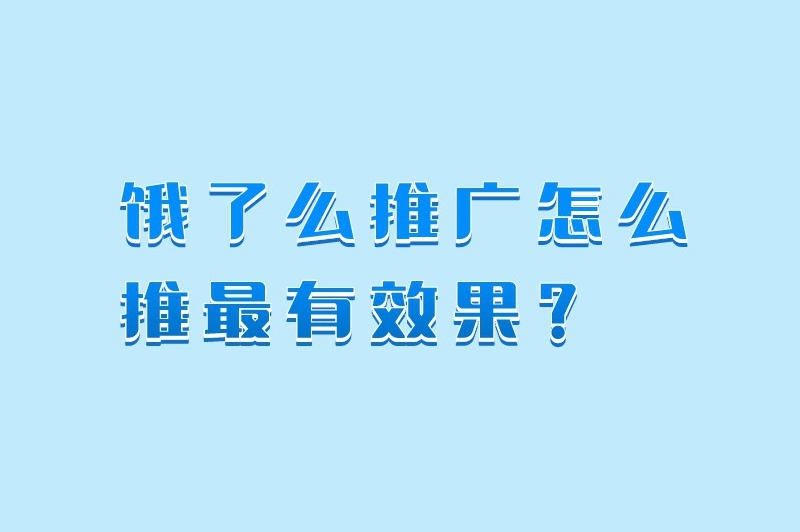 饿了么推广怎么推最有效果？这些推广小妙招赶紧用起来！
