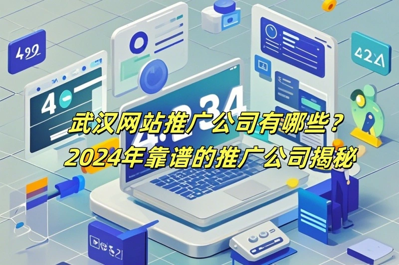 武汉网站推广公司有哪些？2024年靠谱的推广公司揭秘
