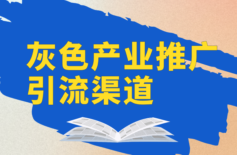 灰色产业推广引流渠道可信吗？分享3个靠谱的推广渠道