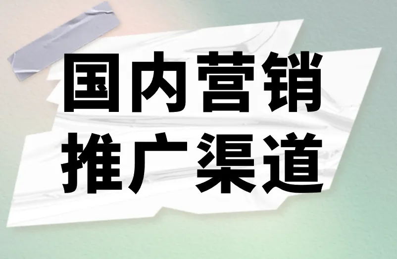 国内营销推广渠道有哪些？深入分析三类推广渠道