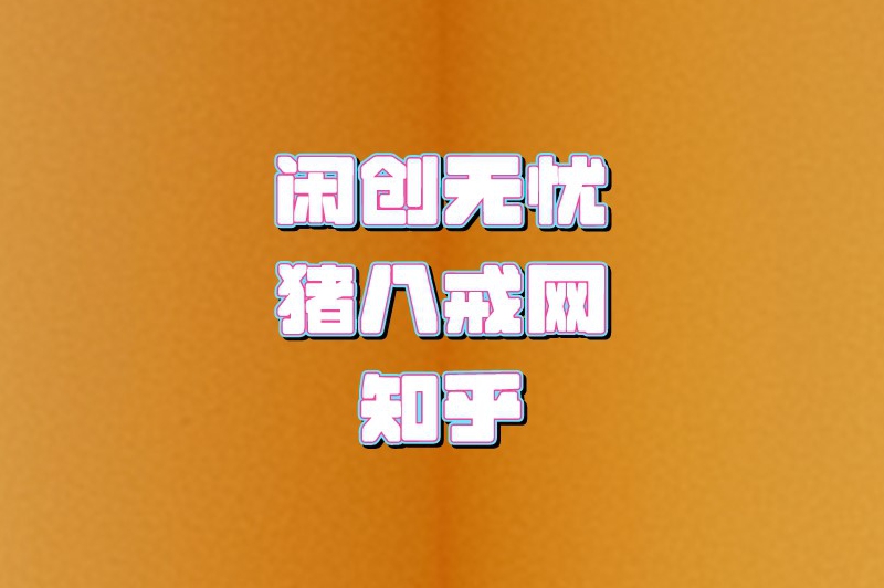 闲创无忧猪八戒网知乎