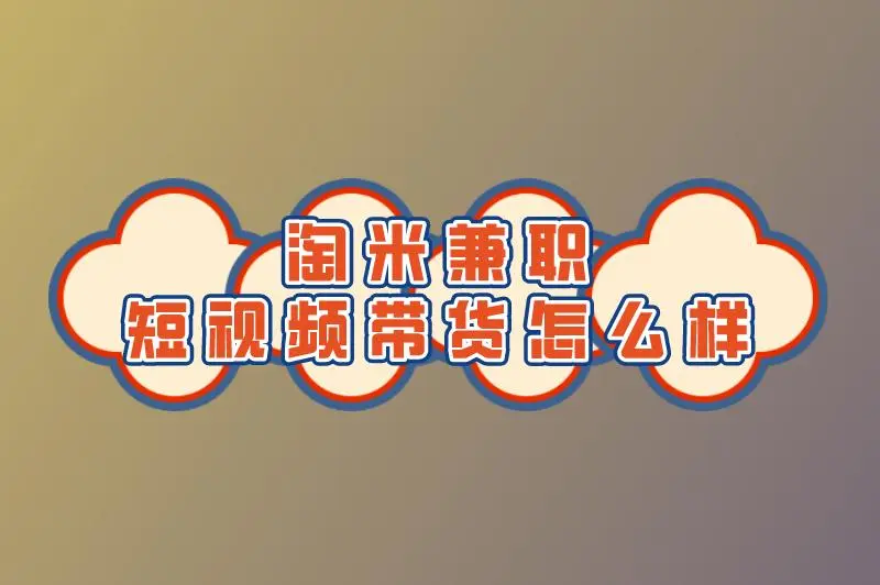 淘米兼职短视频带货怎么样
