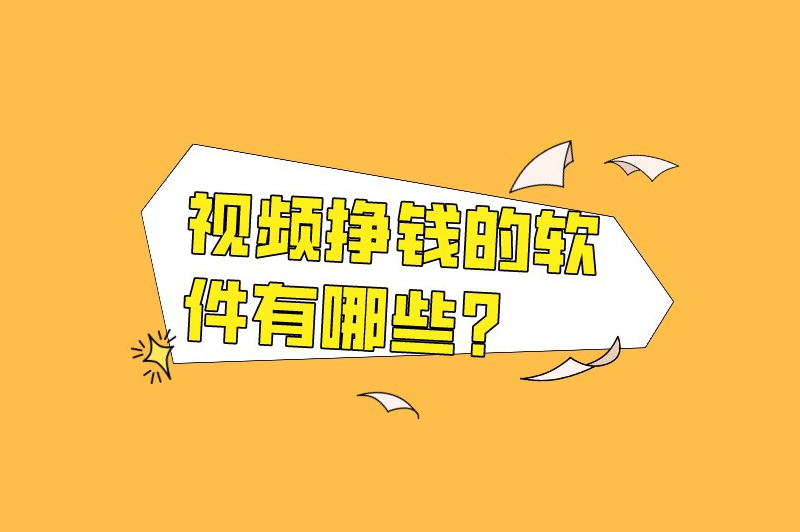 视频挣钱的软件有哪些？这五款赚钱软件备受欢迎
