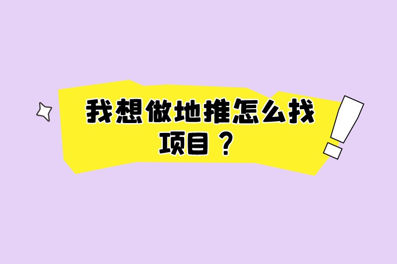 我想做地推怎么找项目？推荐5个渠道让你轻松找项目