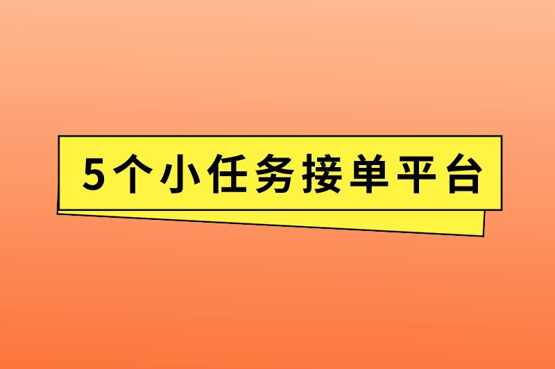 小任务接单平台有哪些？推荐5个备受瞩目的接单平台