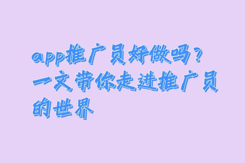 app推广员好做吗？一文带你走进推广员的世界