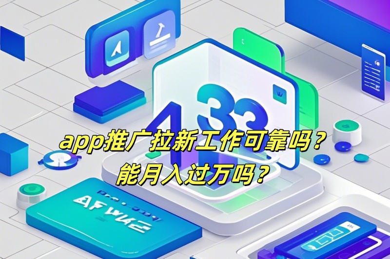 app推广拉新工作可靠吗？能月入过万吗？